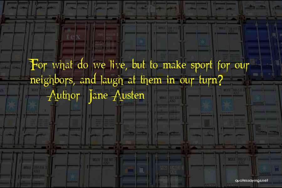 Jane Austen Quotes: For What Do We Live, But To Make Sport For Our Neighbors, And Laugh At Them In Our Turn?