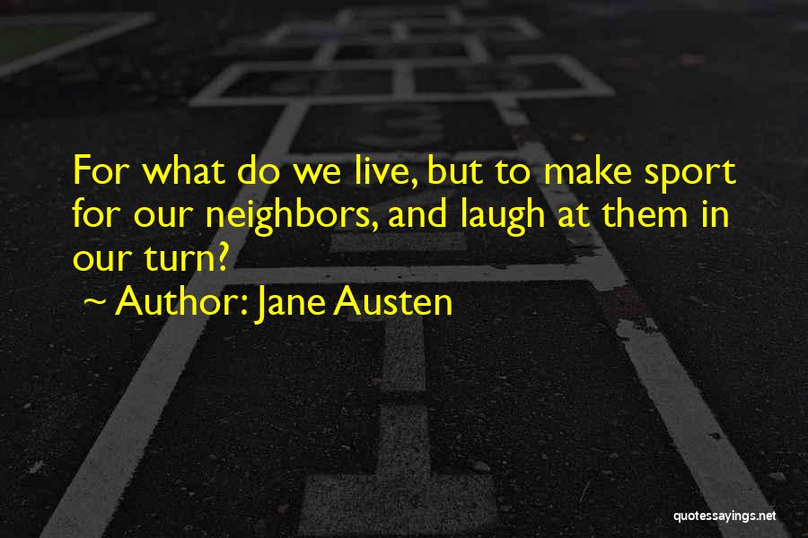 Jane Austen Quotes: For What Do We Live, But To Make Sport For Our Neighbors, And Laugh At Them In Our Turn?