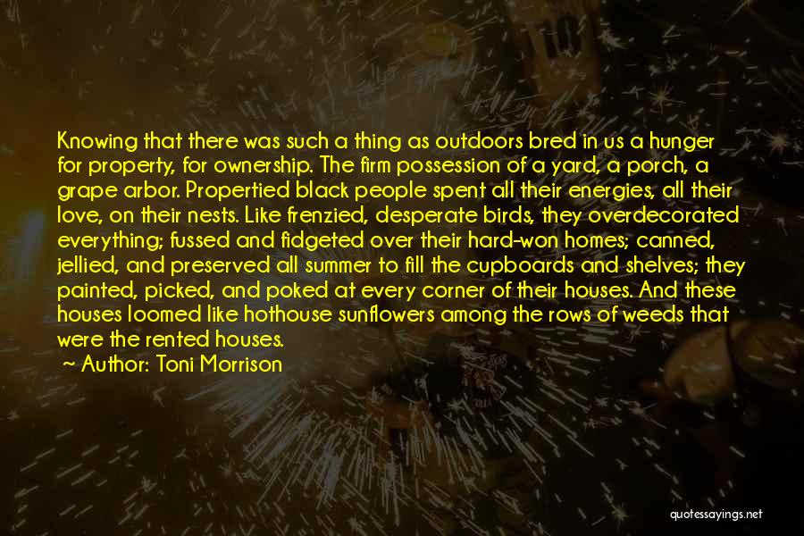 Toni Morrison Quotes: Knowing That There Was Such A Thing As Outdoors Bred In Us A Hunger For Property, For Ownership. The Firm