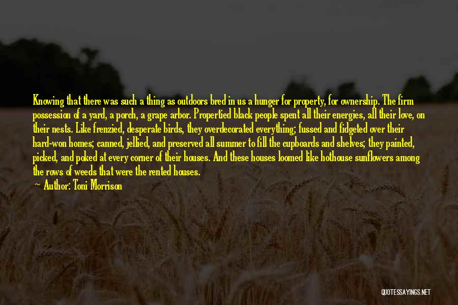 Toni Morrison Quotes: Knowing That There Was Such A Thing As Outdoors Bred In Us A Hunger For Property, For Ownership. The Firm