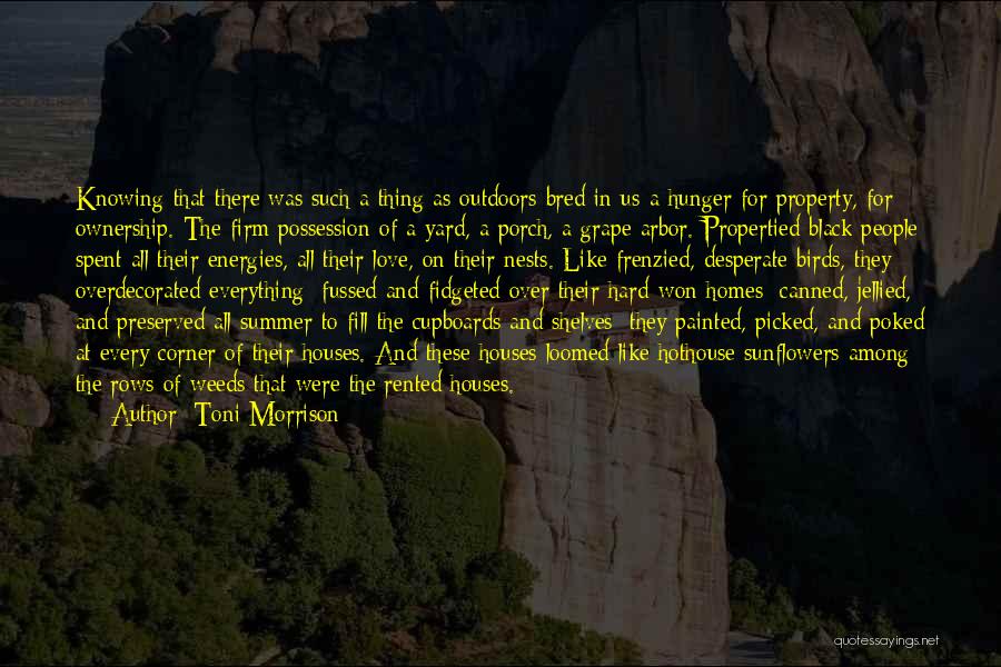 Toni Morrison Quotes: Knowing That There Was Such A Thing As Outdoors Bred In Us A Hunger For Property, For Ownership. The Firm