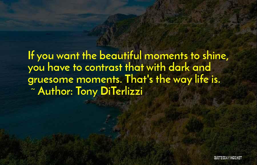 Tony DiTerlizzi Quotes: If You Want The Beautiful Moments To Shine, You Have To Contrast That With Dark And Gruesome Moments. That's The