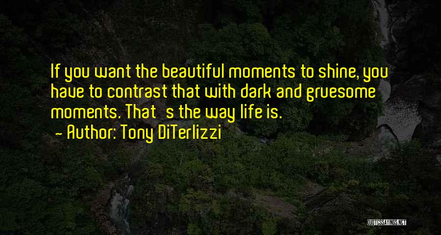 Tony DiTerlizzi Quotes: If You Want The Beautiful Moments To Shine, You Have To Contrast That With Dark And Gruesome Moments. That's The