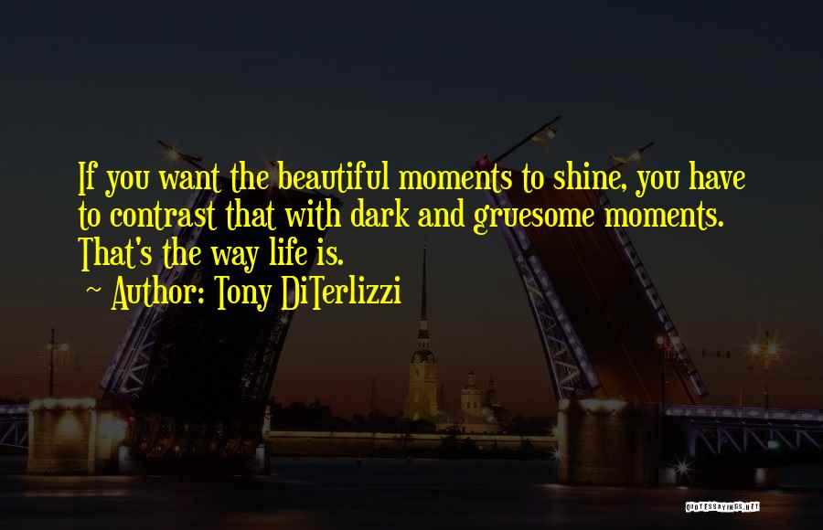 Tony DiTerlizzi Quotes: If You Want The Beautiful Moments To Shine, You Have To Contrast That With Dark And Gruesome Moments. That's The