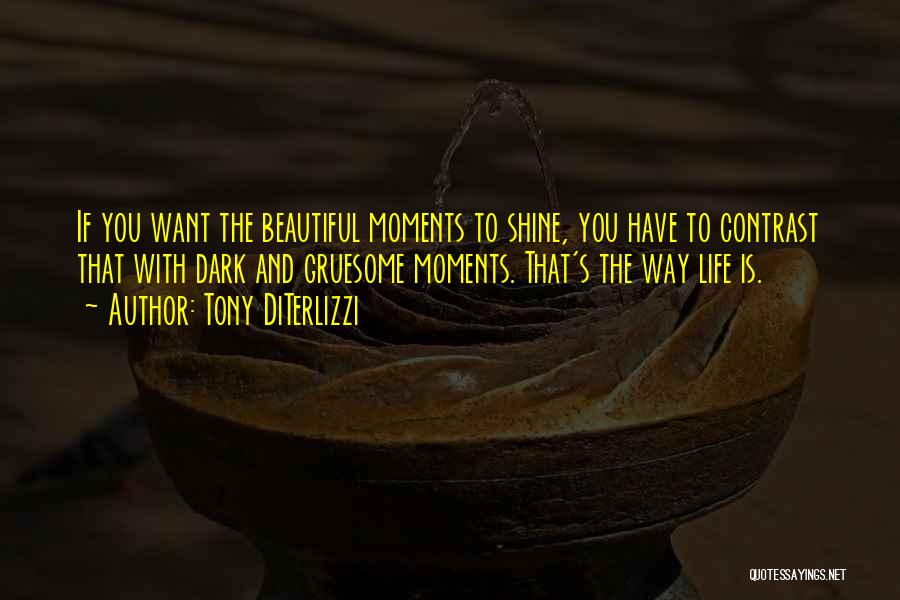 Tony DiTerlizzi Quotes: If You Want The Beautiful Moments To Shine, You Have To Contrast That With Dark And Gruesome Moments. That's The