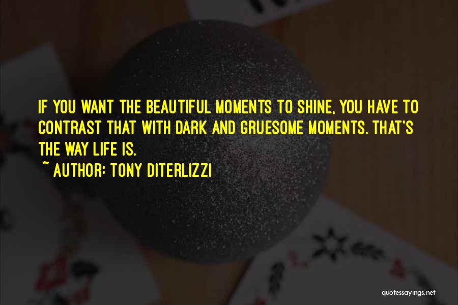 Tony DiTerlizzi Quotes: If You Want The Beautiful Moments To Shine, You Have To Contrast That With Dark And Gruesome Moments. That's The