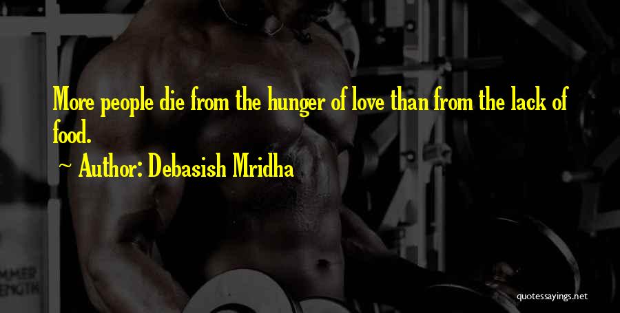 Debasish Mridha Quotes: More People Die From The Hunger Of Love Than From The Lack Of Food.