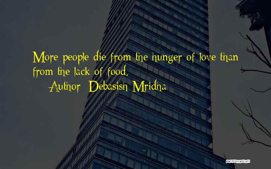 Debasish Mridha Quotes: More People Die From The Hunger Of Love Than From The Lack Of Food.