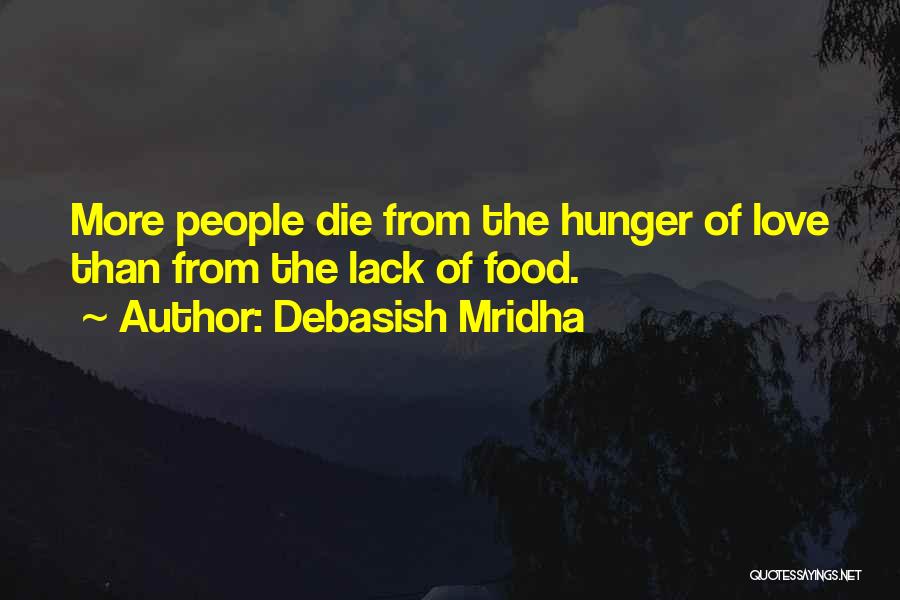 Debasish Mridha Quotes: More People Die From The Hunger Of Love Than From The Lack Of Food.