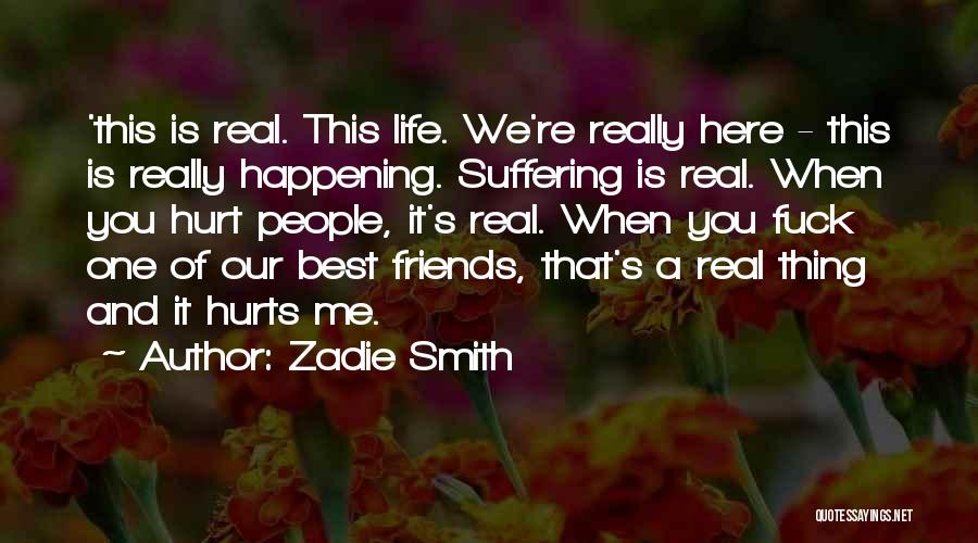 Zadie Smith Quotes: 'this Is Real. This Life. We're Really Here - This Is Really Happening. Suffering Is Real. When You Hurt People,