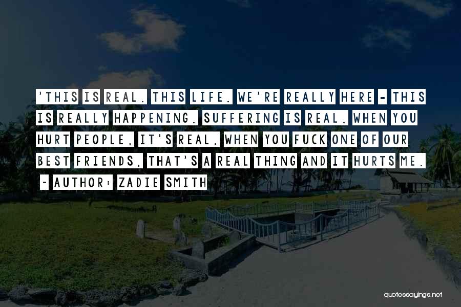 Zadie Smith Quotes: 'this Is Real. This Life. We're Really Here - This Is Really Happening. Suffering Is Real. When You Hurt People,