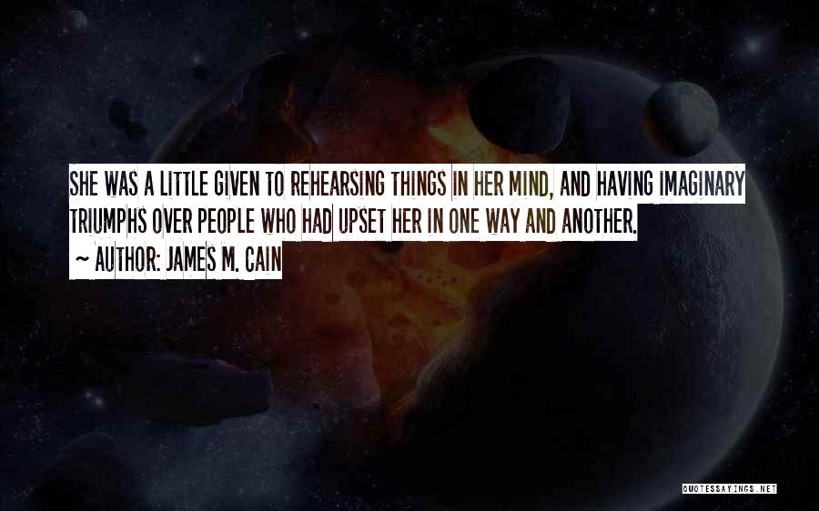 James M. Cain Quotes: She Was A Little Given To Rehearsing Things In Her Mind, And Having Imaginary Triumphs Over People Who Had Upset