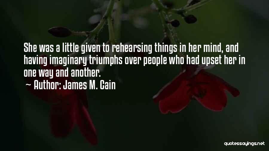 James M. Cain Quotes: She Was A Little Given To Rehearsing Things In Her Mind, And Having Imaginary Triumphs Over People Who Had Upset