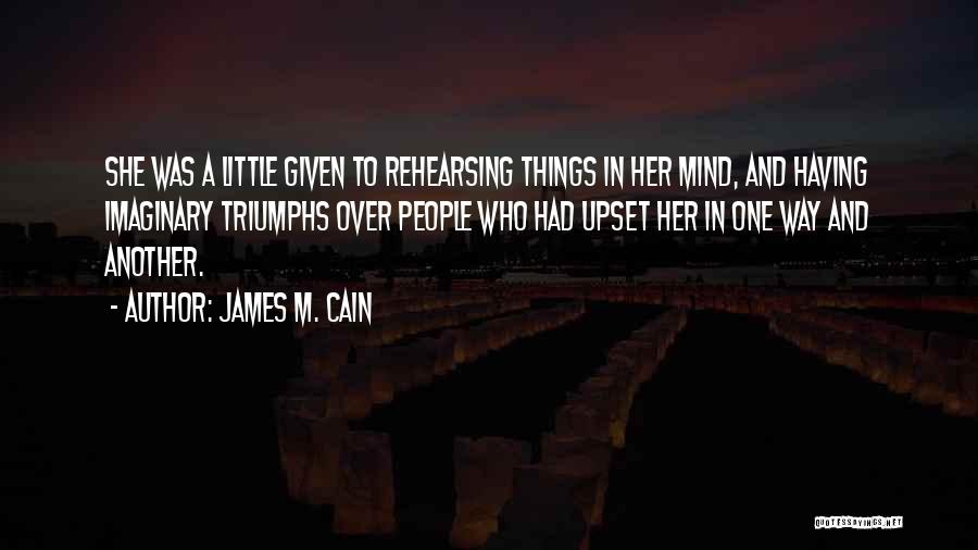 James M. Cain Quotes: She Was A Little Given To Rehearsing Things In Her Mind, And Having Imaginary Triumphs Over People Who Had Upset