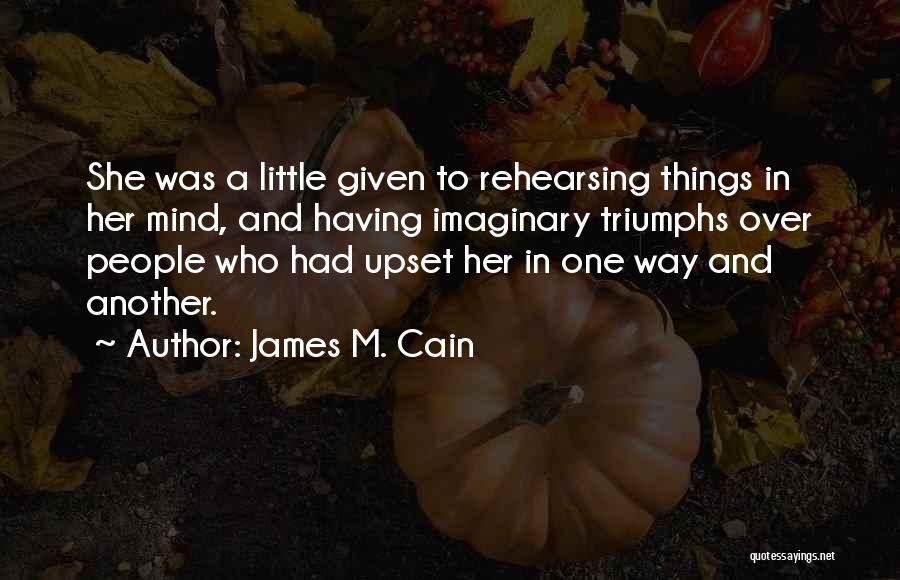 James M. Cain Quotes: She Was A Little Given To Rehearsing Things In Her Mind, And Having Imaginary Triumphs Over People Who Had Upset