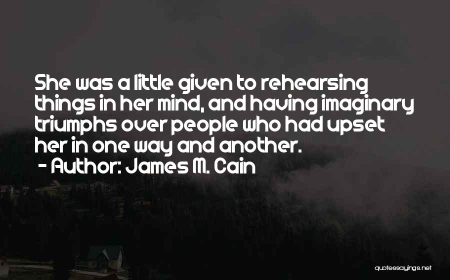 James M. Cain Quotes: She Was A Little Given To Rehearsing Things In Her Mind, And Having Imaginary Triumphs Over People Who Had Upset