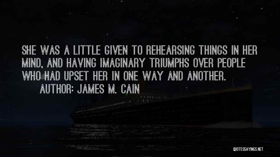 James M. Cain Quotes: She Was A Little Given To Rehearsing Things In Her Mind, And Having Imaginary Triumphs Over People Who Had Upset