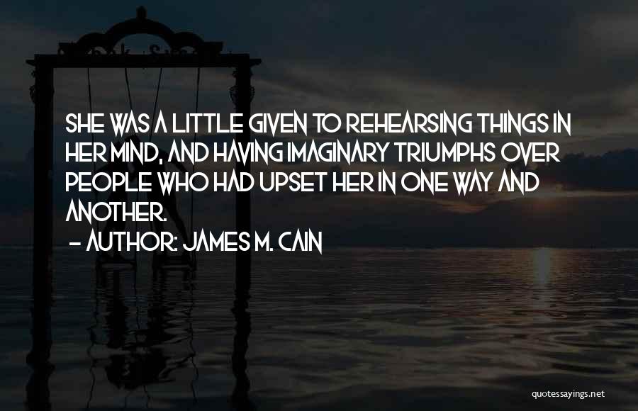 James M. Cain Quotes: She Was A Little Given To Rehearsing Things In Her Mind, And Having Imaginary Triumphs Over People Who Had Upset