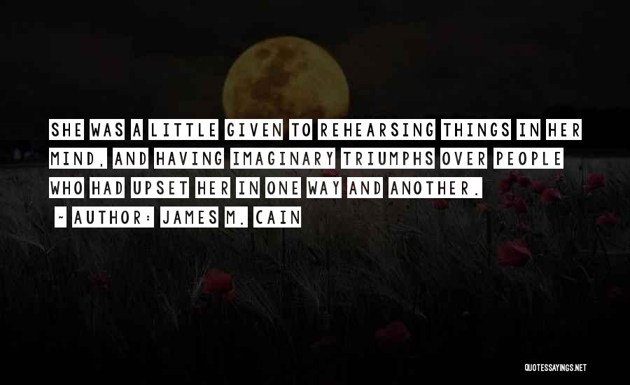 James M. Cain Quotes: She Was A Little Given To Rehearsing Things In Her Mind, And Having Imaginary Triumphs Over People Who Had Upset