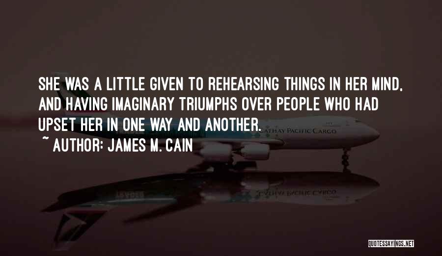 James M. Cain Quotes: She Was A Little Given To Rehearsing Things In Her Mind, And Having Imaginary Triumphs Over People Who Had Upset