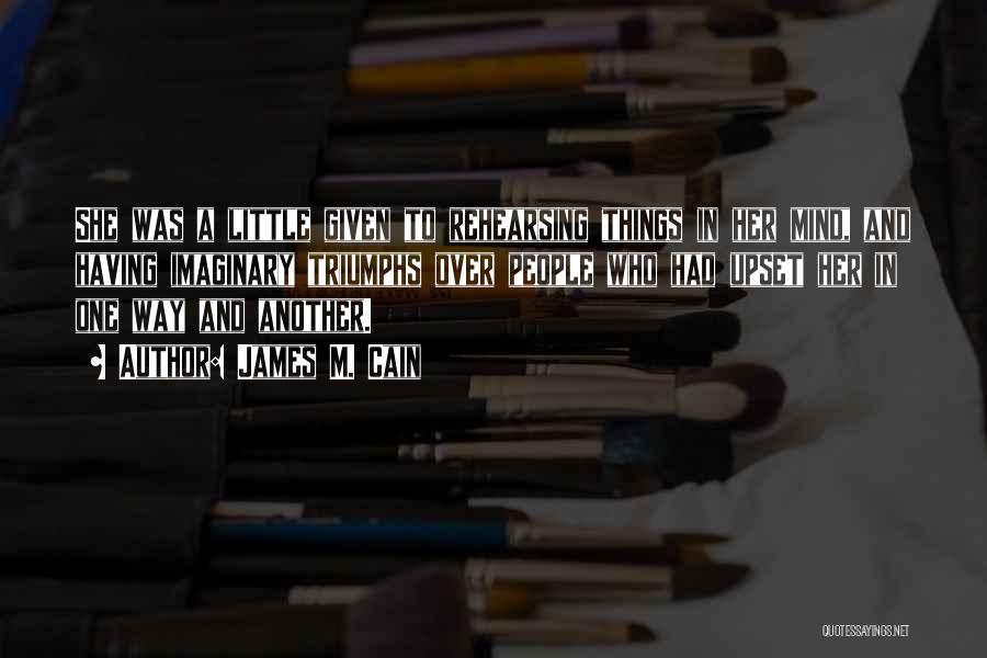 James M. Cain Quotes: She Was A Little Given To Rehearsing Things In Her Mind, And Having Imaginary Triumphs Over People Who Had Upset