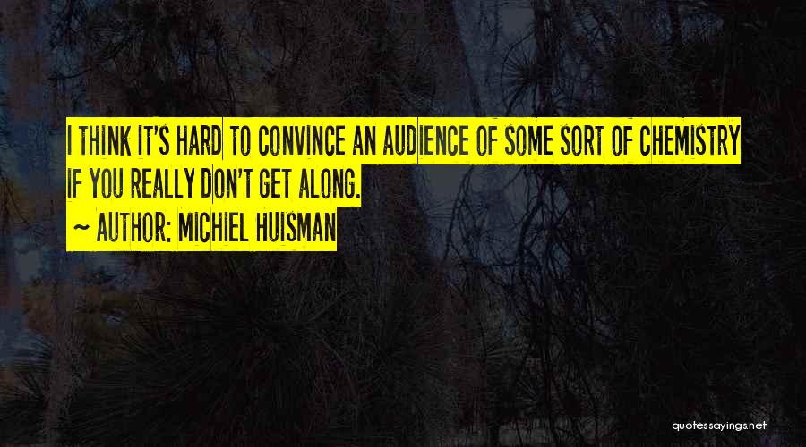 Michiel Huisman Quotes: I Think It's Hard To Convince An Audience Of Some Sort Of Chemistry If You Really Don't Get Along.
