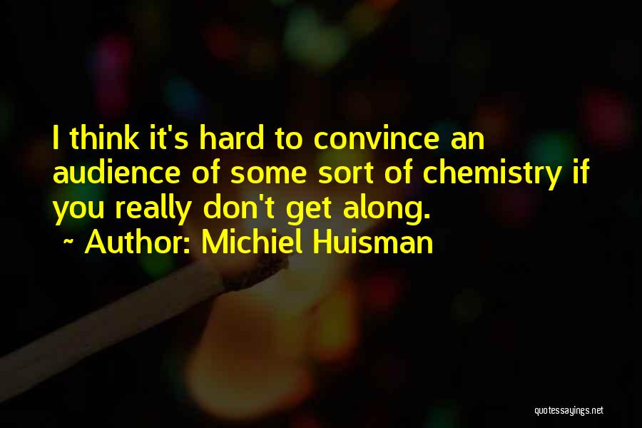 Michiel Huisman Quotes: I Think It's Hard To Convince An Audience Of Some Sort Of Chemistry If You Really Don't Get Along.