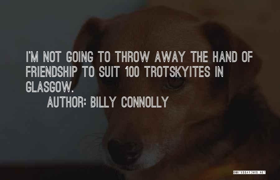 Billy Connolly Quotes: I'm Not Going To Throw Away The Hand Of Friendship To Suit 100 Trotskyites In Glasgow.