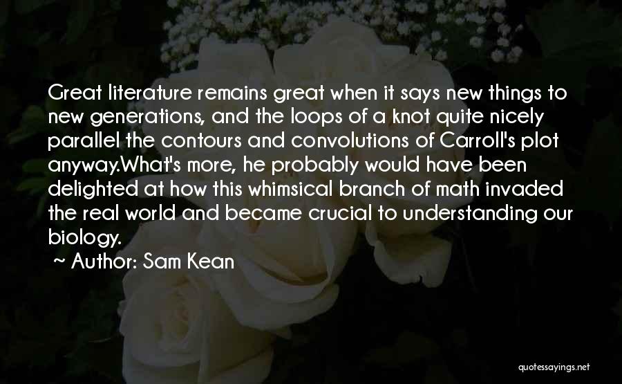 Sam Kean Quotes: Great Literature Remains Great When It Says New Things To New Generations, And The Loops Of A Knot Quite Nicely