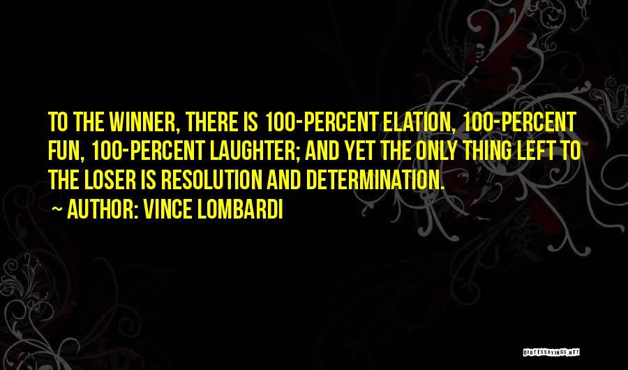 Vince Lombardi Quotes: To The Winner, There Is 100-percent Elation, 100-percent Fun, 100-percent Laughter; And Yet The Only Thing Left To The Loser