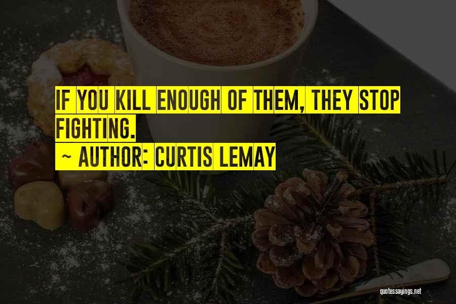 Curtis LeMay Quotes: If You Kill Enough Of Them, They Stop Fighting.