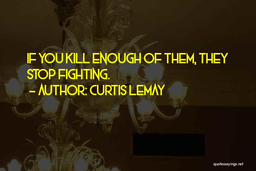 Curtis LeMay Quotes: If You Kill Enough Of Them, They Stop Fighting.