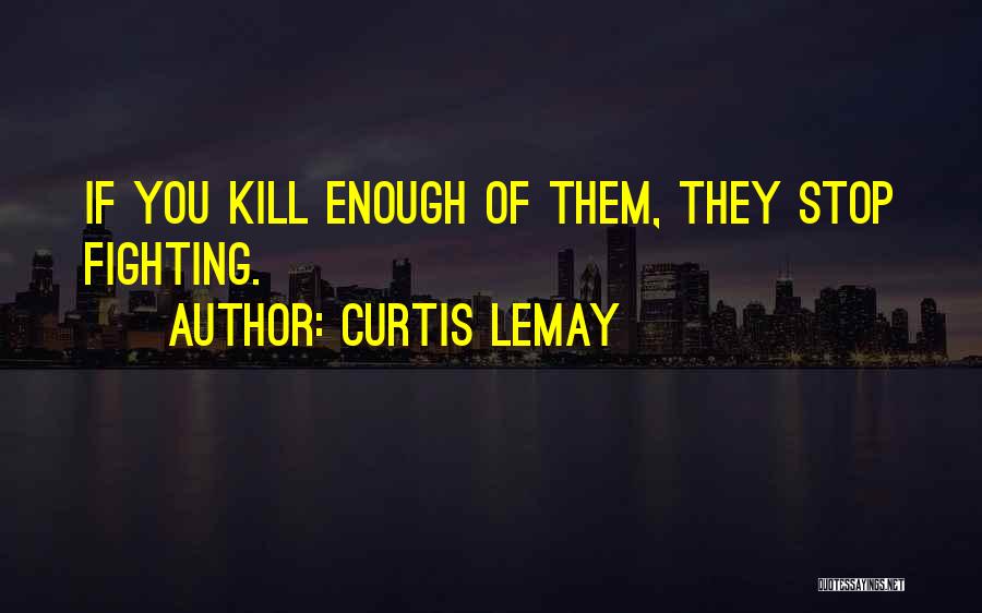 Curtis LeMay Quotes: If You Kill Enough Of Them, They Stop Fighting.