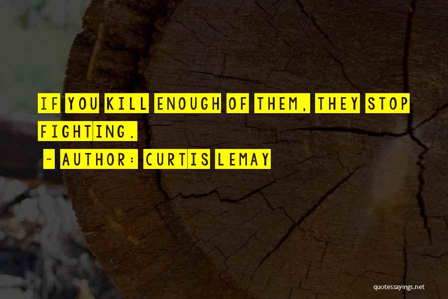 Curtis LeMay Quotes: If You Kill Enough Of Them, They Stop Fighting.