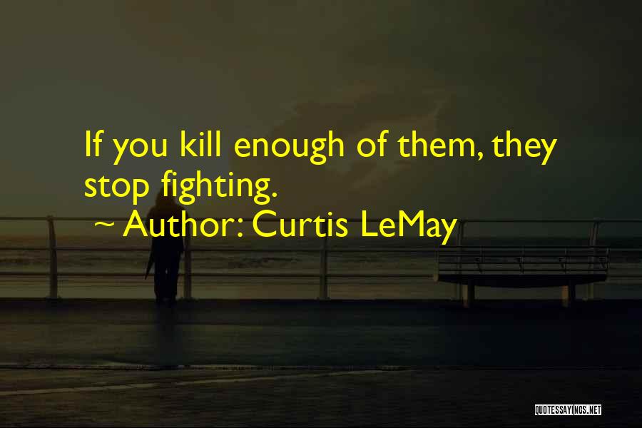 Curtis LeMay Quotes: If You Kill Enough Of Them, They Stop Fighting.