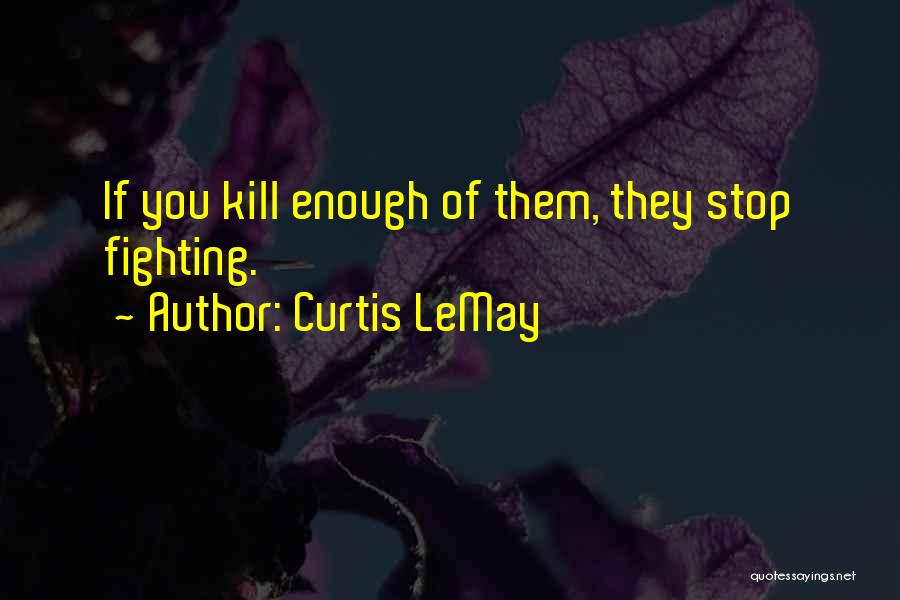 Curtis LeMay Quotes: If You Kill Enough Of Them, They Stop Fighting.