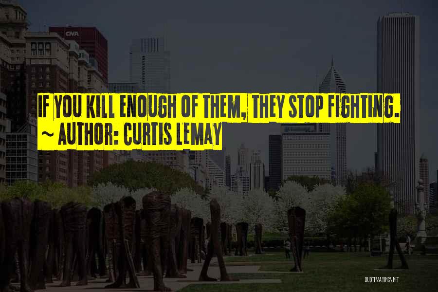 Curtis LeMay Quotes: If You Kill Enough Of Them, They Stop Fighting.