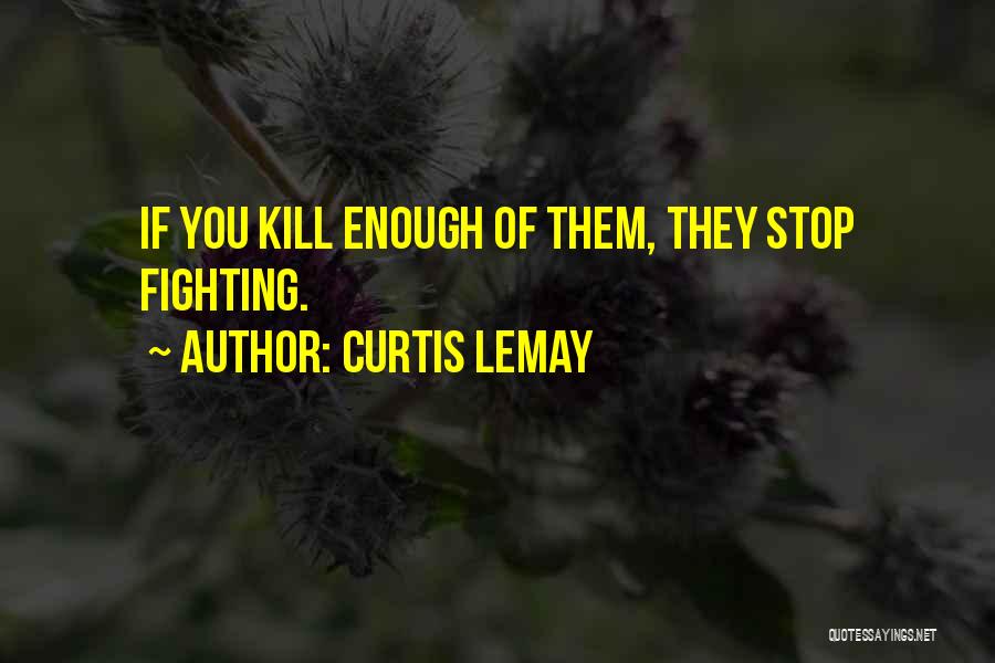 Curtis LeMay Quotes: If You Kill Enough Of Them, They Stop Fighting.