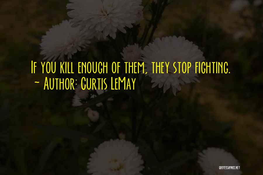 Curtis LeMay Quotes: If You Kill Enough Of Them, They Stop Fighting.