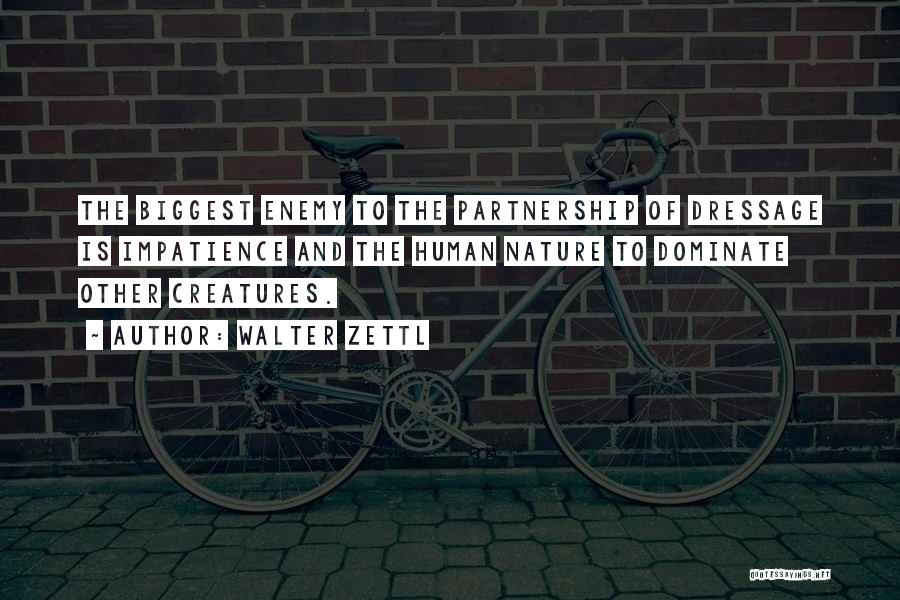 Walter Zettl Quotes: The Biggest Enemy To The Partnership Of Dressage Is Impatience And The Human Nature To Dominate Other Creatures.