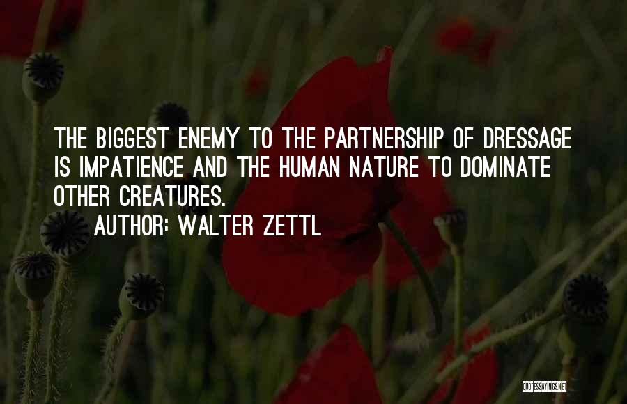 Walter Zettl Quotes: The Biggest Enemy To The Partnership Of Dressage Is Impatience And The Human Nature To Dominate Other Creatures.