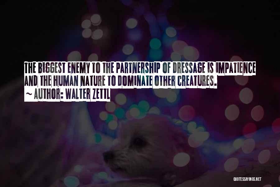 Walter Zettl Quotes: The Biggest Enemy To The Partnership Of Dressage Is Impatience And The Human Nature To Dominate Other Creatures.