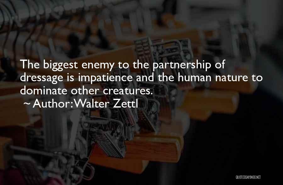 Walter Zettl Quotes: The Biggest Enemy To The Partnership Of Dressage Is Impatience And The Human Nature To Dominate Other Creatures.