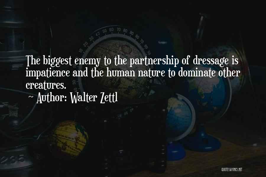 Walter Zettl Quotes: The Biggest Enemy To The Partnership Of Dressage Is Impatience And The Human Nature To Dominate Other Creatures.