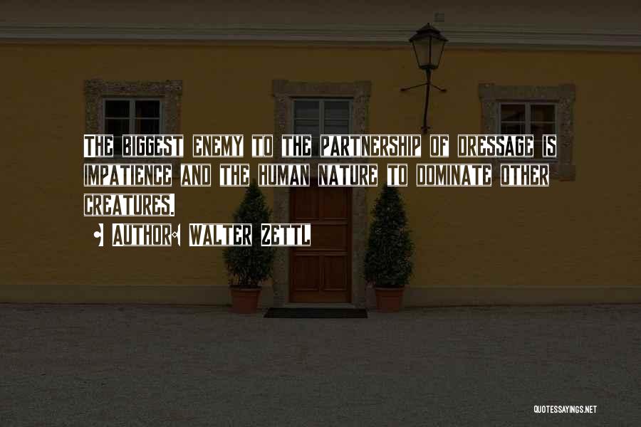 Walter Zettl Quotes: The Biggest Enemy To The Partnership Of Dressage Is Impatience And The Human Nature To Dominate Other Creatures.