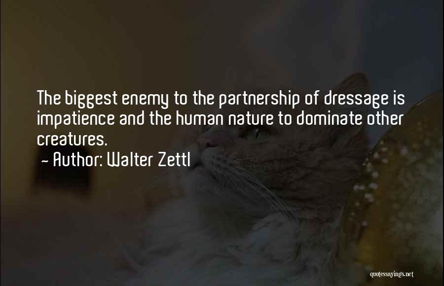 Walter Zettl Quotes: The Biggest Enemy To The Partnership Of Dressage Is Impatience And The Human Nature To Dominate Other Creatures.