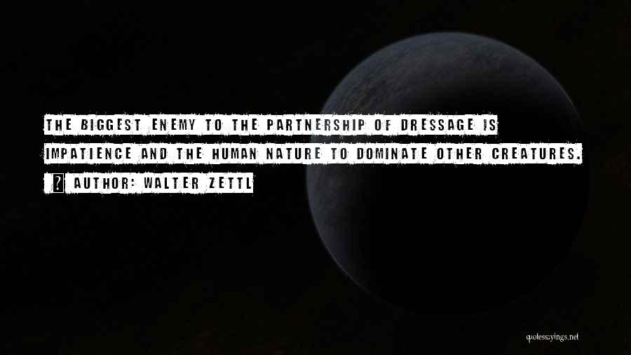 Walter Zettl Quotes: The Biggest Enemy To The Partnership Of Dressage Is Impatience And The Human Nature To Dominate Other Creatures.