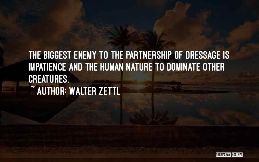 Walter Zettl Quotes: The Biggest Enemy To The Partnership Of Dressage Is Impatience And The Human Nature To Dominate Other Creatures.