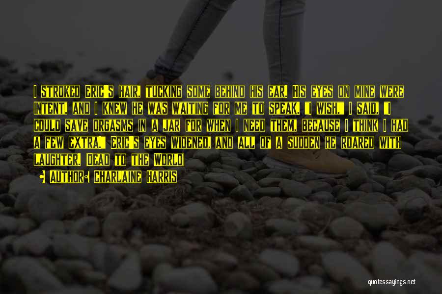 Charlaine Harris Quotes: I Stroked Eric's Hair, Tucking Some Behind His Ear. His Eyes On Mine Were Intent, And I Knew He Was