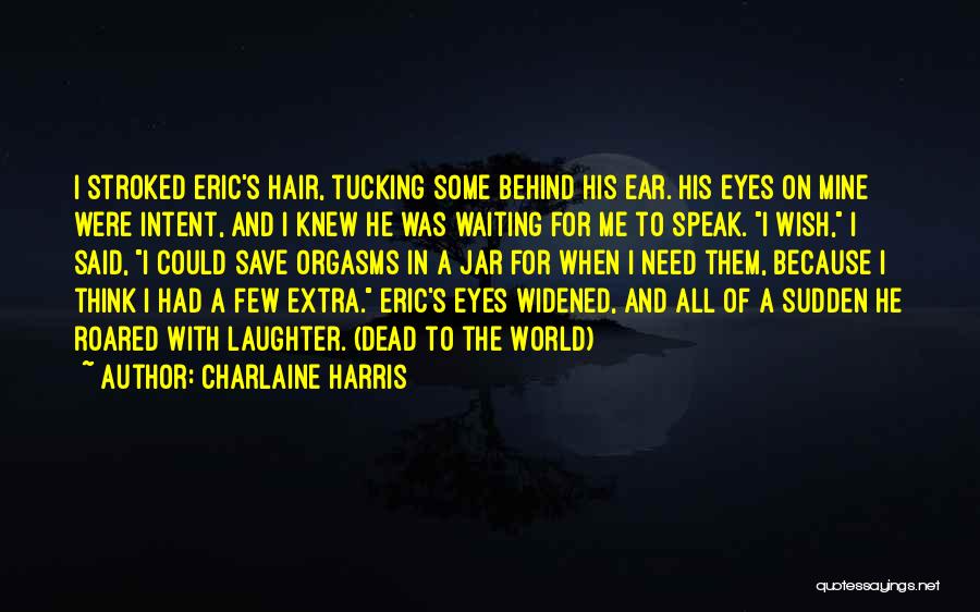 Charlaine Harris Quotes: I Stroked Eric's Hair, Tucking Some Behind His Ear. His Eyes On Mine Were Intent, And I Knew He Was